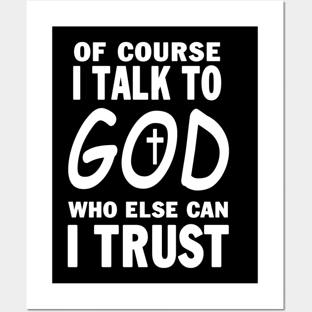 Of Course I Talk To God Who Else Can I Trust Wall Art by Ohooha